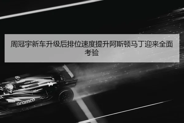 周冠宇新车升级后排位速度提升阿斯顿马丁迎来全面考验